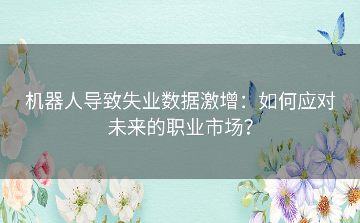 机器人导致失业数据激增：如何应对未来的职业市场？