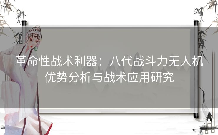 革命性战术利器：八代战斗力无人机优势分析与战术应用研究