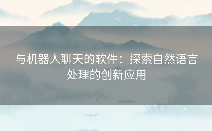 与机器人聊天的软件：探索自然语言处理的创新应用