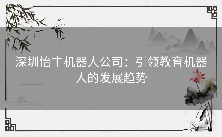 深圳怡丰机器人公司：引领教育机器人的发展趋势