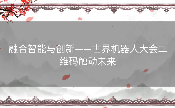 融合智能与创新——世界机器人大会二维码触动未来