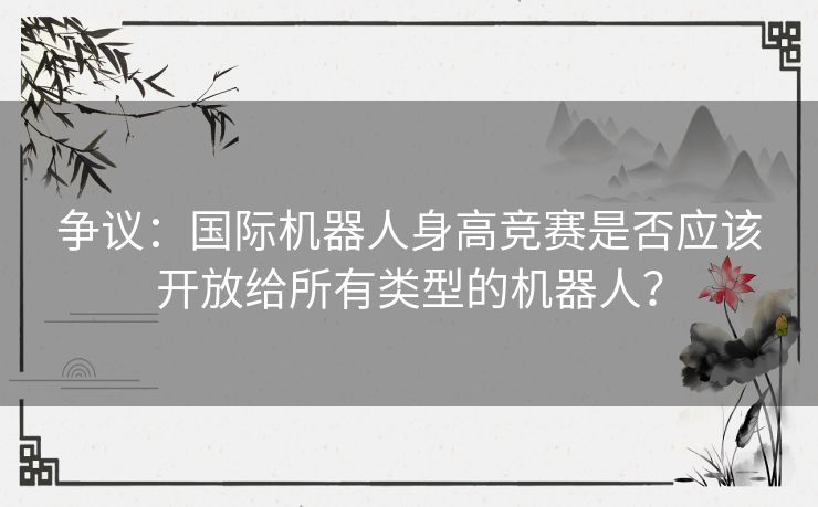 争议：国际机器人身高竞赛是否应该开放给所有类型的机器人？