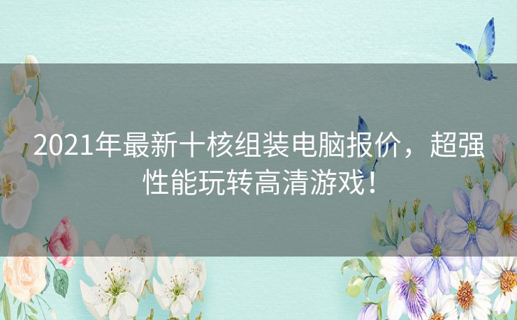 2021年最新十核组装电脑报价，超强性能玩转高清游戏！