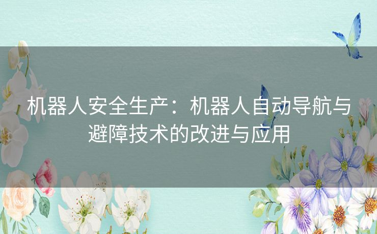 机器人安全生产：机器人自动导航与避障技术的改进与应用