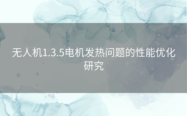 无人机1.3.5电机发热问题的性能优化研究