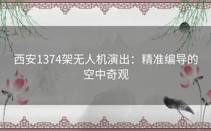 西安1374架无人机演出：精准编导的空中奇观