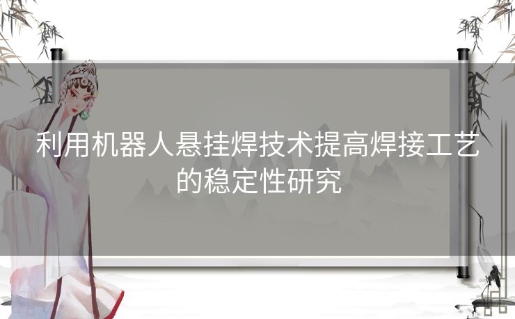 利用机器人悬挂焊技术提高焊接工艺的稳定性研究