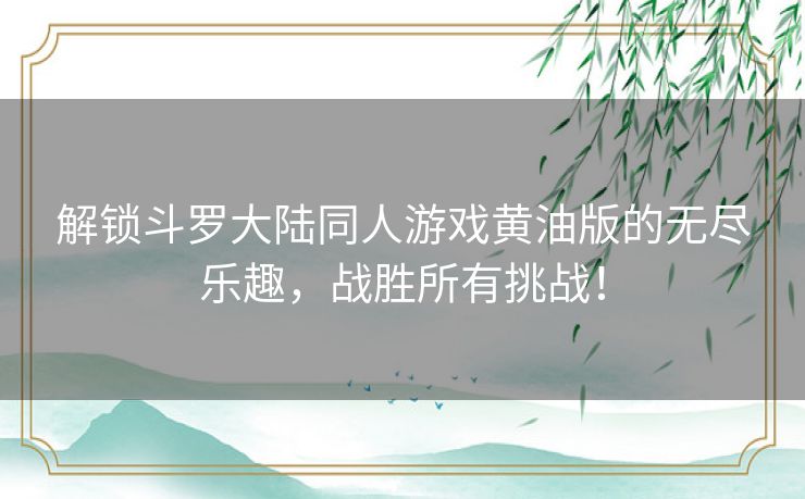 解锁斗罗大陆同人游戏黄油版的无尽乐趣，战胜所有挑战！