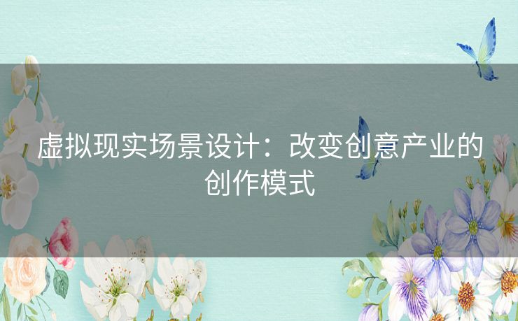 虚拟现实场景设计：改变创意产业的创作模式