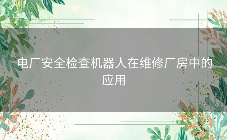 电厂安全检查机器人在维修厂房中的应用