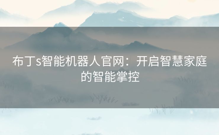 布丁s智能机器人官网：开启智慧家庭的智能掌控