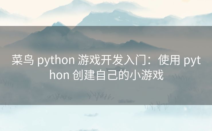 菜鸟 python 游戏开发入门：使用 python 创建自己的小游戏