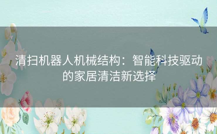 清扫机器人机械结构：智能科技驱动的家居清洁新选择