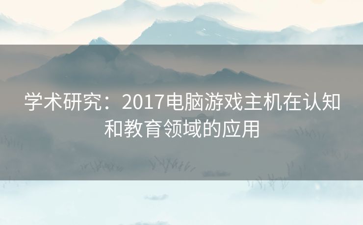 学术研究：2017电脑游戏主机在认知和教育领域的应用