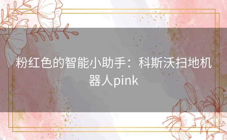 粉红色的智能小助手：科斯沃扫地机器人pink