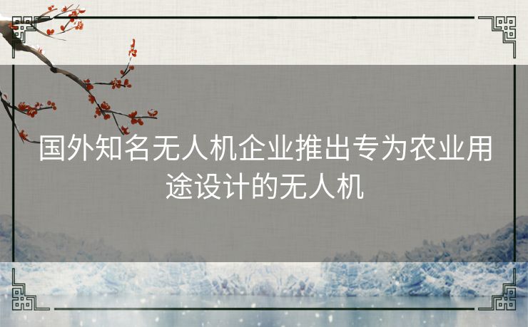 国外知名无人机企业推出专为农业用途设计的无人机