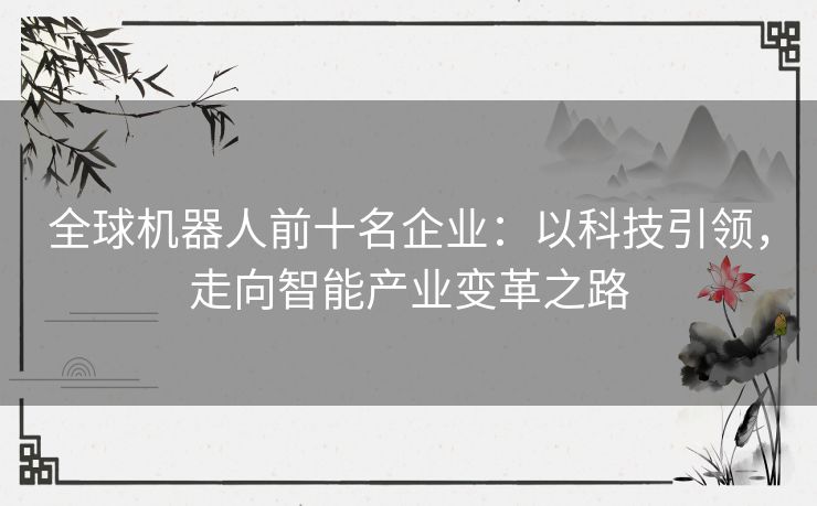 全球机器人前十名企业：以科技引领，走向智能产业变革之路