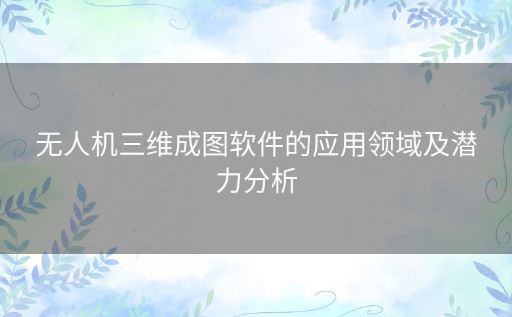 无人机三维成图软件的应用领域及潜力分析