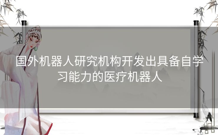 国外机器人研究机构开发出具备自学习能力的医疗机器人