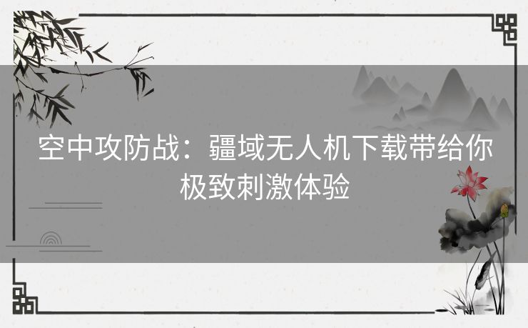 空中攻防战：疆域无人机下载带给你极致刺激体验