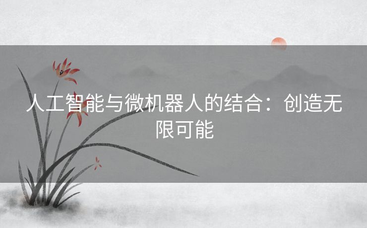 人工智能与微机器人的结合：创造无限可能