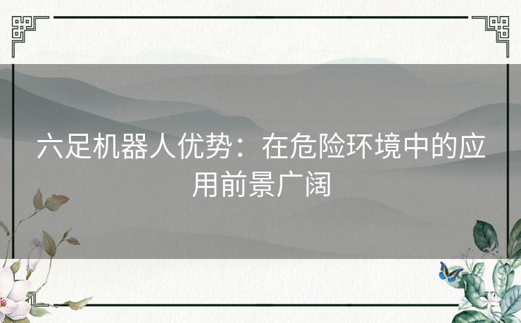 六足机器人优势：在危险环境中的应用前景广阔