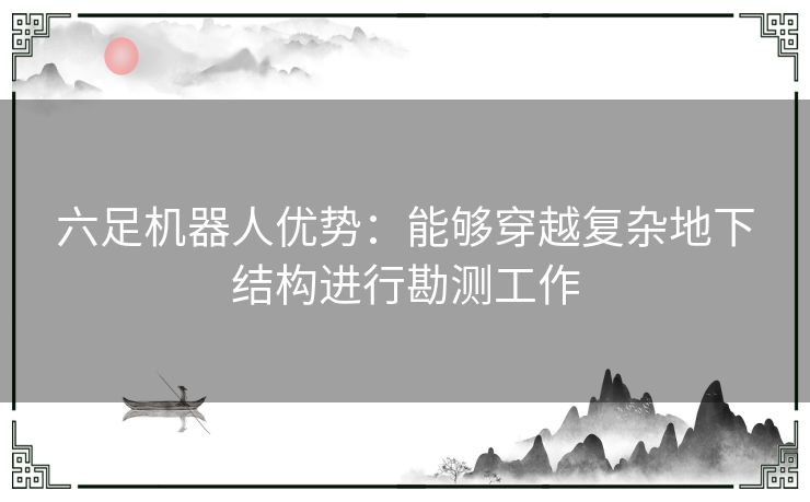 六足机器人优势：能够穿越复杂地下结构进行勘测工作