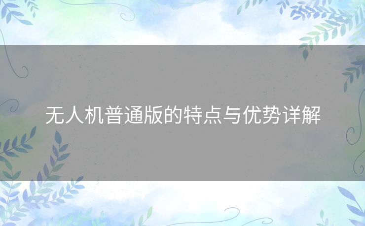 无人机普通版的特点与优势详解