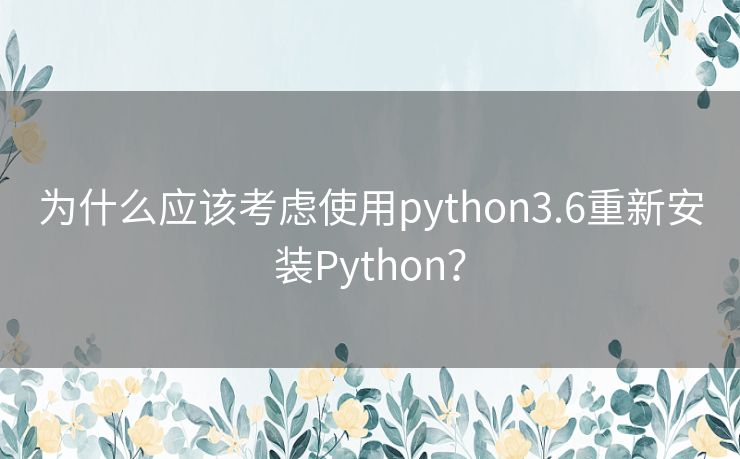 为什么应该考虑使用python3.6重新安装Python？