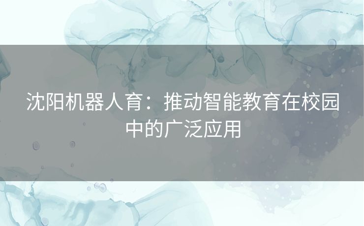 沈阳机器人育：推动智能教育在校园中的广泛应用