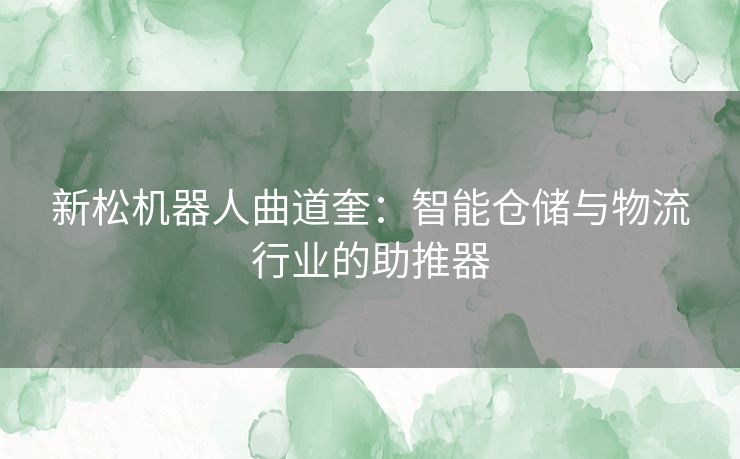 新松机器人曲道奎：智能仓储与物流行业的助推器