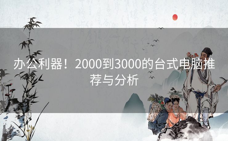 办公利器！2000到3000的台式电脑推荐与分析