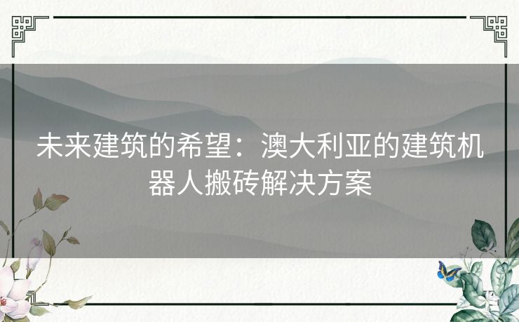 未来建筑的希望：澳大利亚的建筑机器人搬砖解决方案