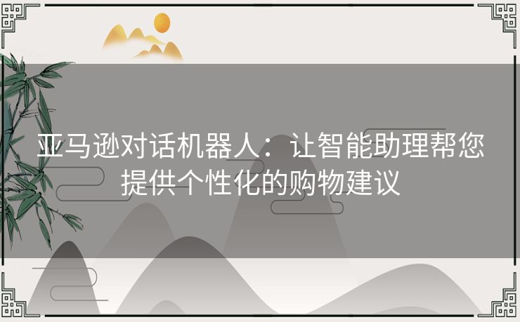 亚马逊对话机器人：让智能助理帮您提供个性化的购物建议