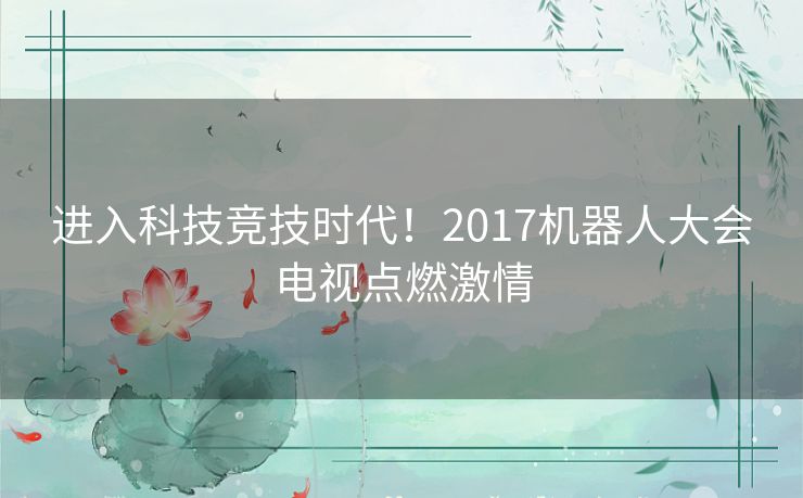 进入科技竞技时代！2017机器人大会电视点燃激情