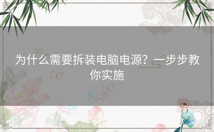 为什么需要拆装电脑电源？一步步教你实施