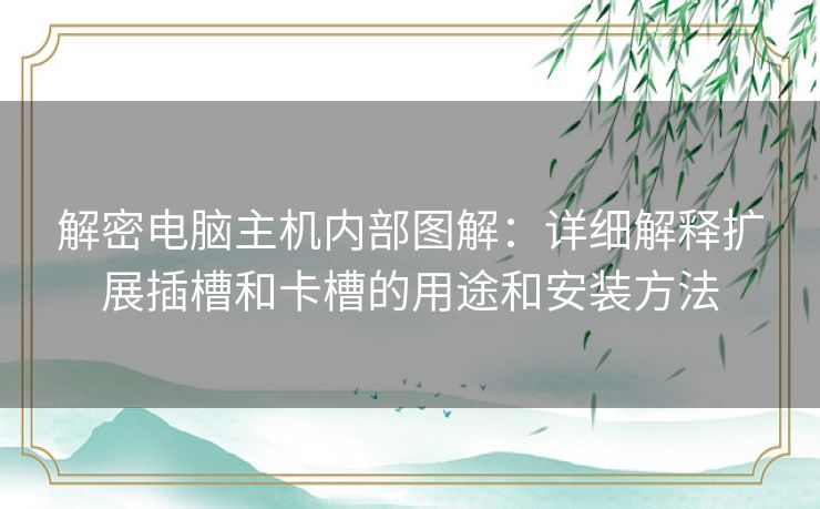 解密电脑主机内部图解：详细解释扩展插槽和卡槽的用途和安装方法