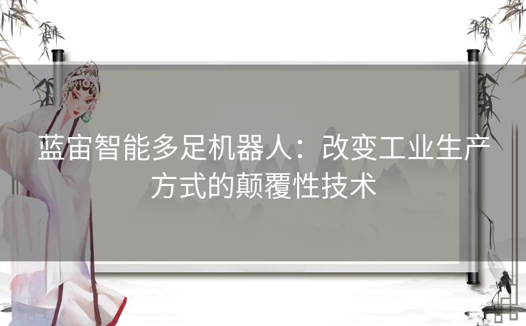 蓝宙智能多足机器人：改变工业生产方式的颠覆性技术