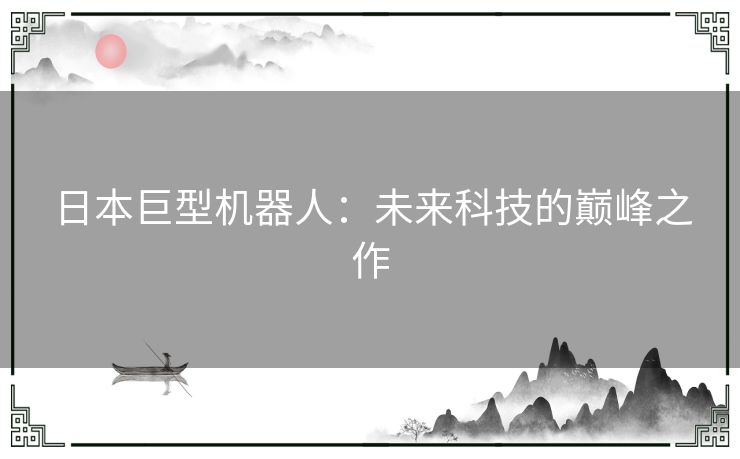 日本巨型机器人：未来科技的巅峰之作