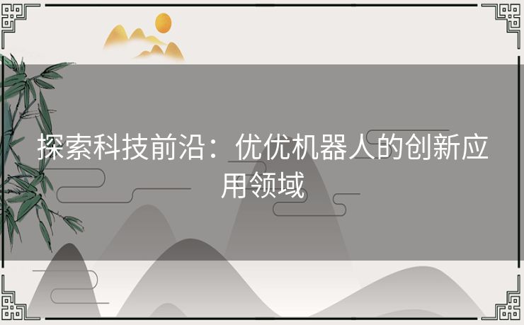 探索科技前沿：优优机器人的创新应用领域