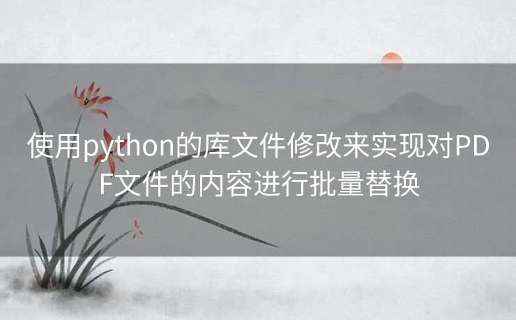 使用python的库文件修改来实现对PDF文件的内容进行批量替换