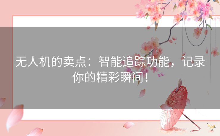 无人机的卖点：智能追踪功能，记录你的精彩瞬间！