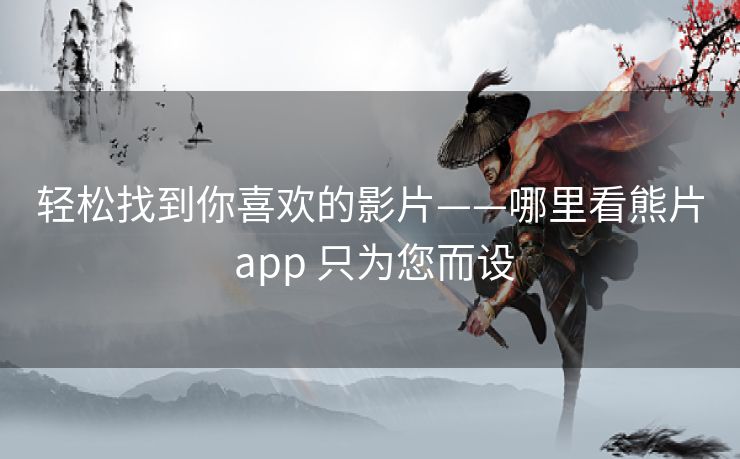 轻松找到你喜欢的影片——哪里看熊片 app 只为您而设