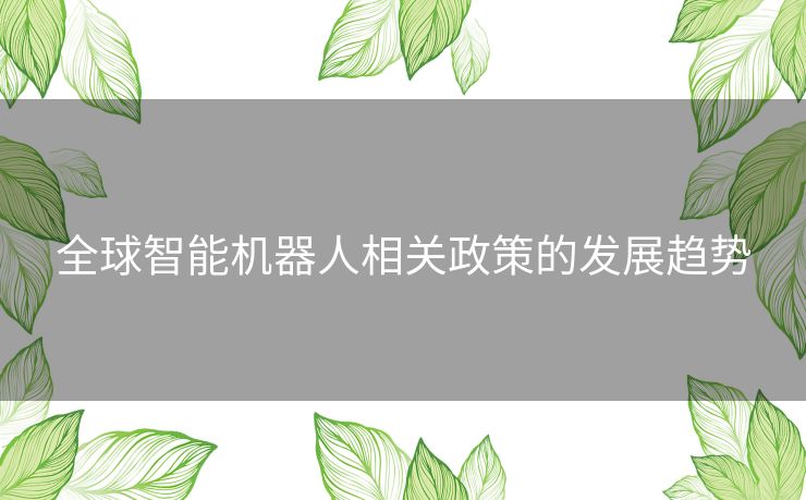 全球智能机器人相关政策的发展趋势