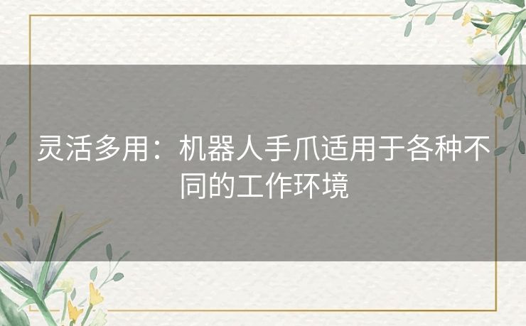 灵活多用：机器人手爪适用于各种不同的工作环境