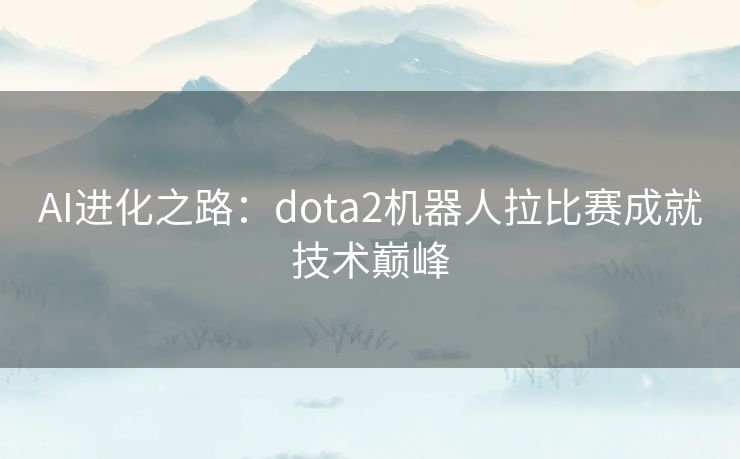 AI进化之路：dota2机器人拉比赛成就技术巅峰