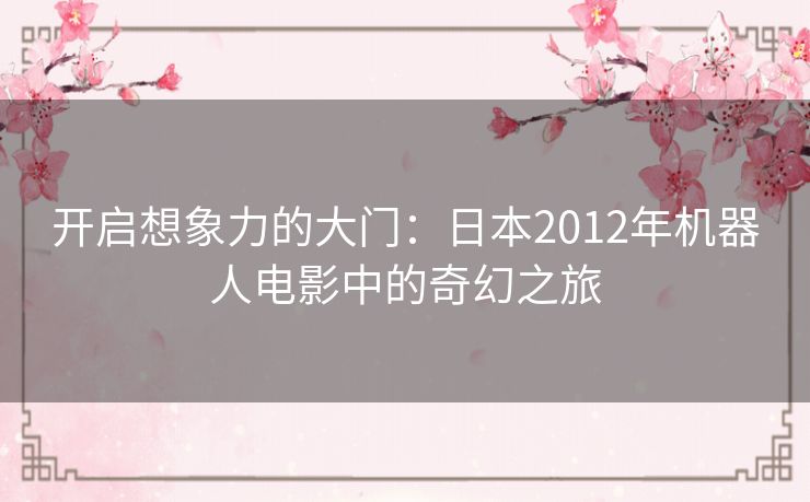 开启想象力的大门：日本2012年机器人电影中的奇幻之旅