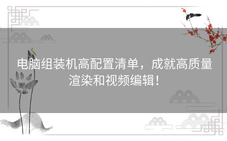 电脑组装机高配置清单，成就高质量渲染和视频编辑！