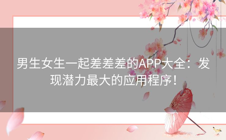 男生女生一起差差差的APP大全：发现潜力最大的应用程序！