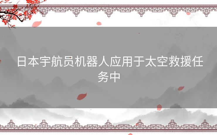 日本宇航员机器人应用于太空救援任务中